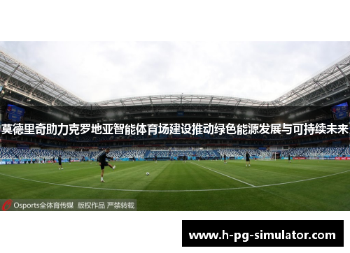 莫德里奇助力克罗地亚智能体育场建设推动绿色能源发展与可持续未来 莫德里奇助力克罗地亚智能体育场建设推动绿色能源发展与可持续未来