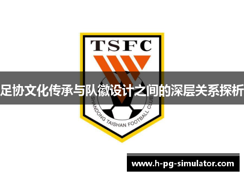 足协文化传承与队徽设计之间的深层关系探析 足协文化传承与队徽设计之间的深层关系探析