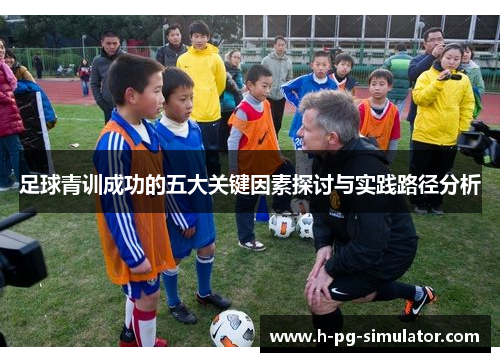足球青训成功的五大关键因素探讨与实践路径分析 足球青训成功的五大关键因素探讨与实践路径分析