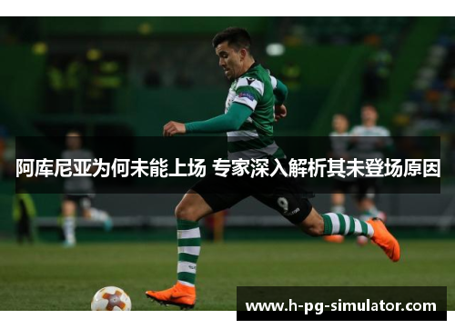 阿库尼亚为何未能上场 专家深入解析其未登场原因 阿库尼亚为何未能上场 专家深入解析其未登场原因