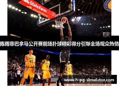 陈雨菲巴拿马公开赛前场扑球精彩得分引爆全场观众热情