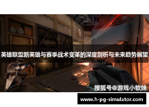 英雄联盟新英雄与赛季战术变革的深度剖析与未来趋势展望