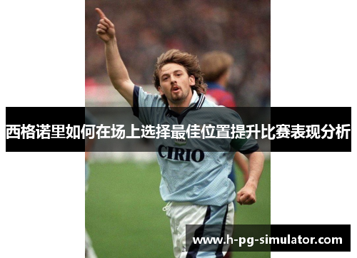 西格诺里如何在场上选择最佳位置提升比赛表现分析