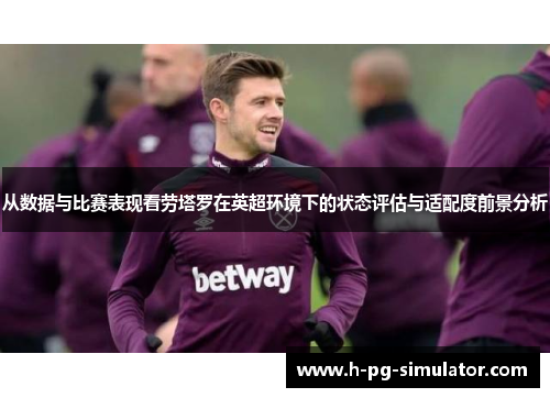 从数据与比赛表现看劳塔罗在英超环境下的状态评估与适配度前景分析 从数据与比赛表现看劳塔罗在英超环境下的状态评估与适配度前景分析