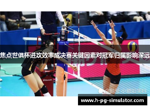 焦点世俱杯进攻效率成决赛关键因素对冠军归属影响深远 焦点世俱杯进攻效率成决赛关键因素对冠军归属影响深远
