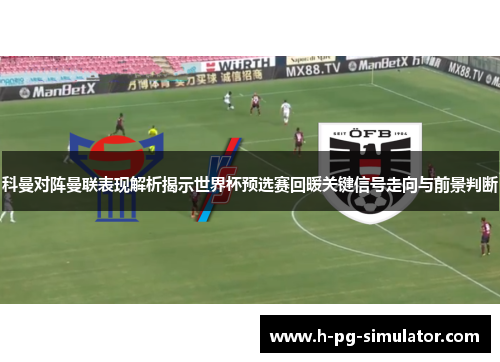 科曼对阵曼联表现解析揭示世界杯预选赛回暖关键信号走向与前景判断 科曼对阵曼联表现解析揭示世界杯预选赛回暖关键信号走向与前景判断