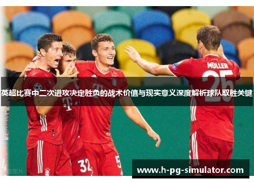 英超比赛中二次进攻决定胜负的战术价值与现实意义深度解析球队取胜关键 英超比赛中二次进攻决定胜负的战术价值与现实意义深度解析球队取胜关键
