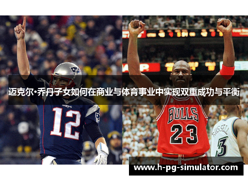 迈克尔·乔丹子女如何在商业与体育事业中实现双重成功与平衡 迈克尔·乔丹子女如何在商业与体育事业中实现双重成功与平衡