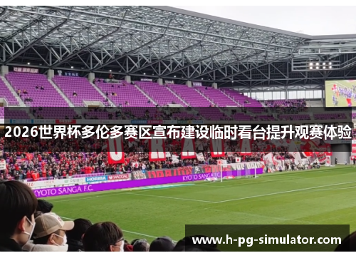 2026世界杯多伦多赛区宣布建设临时看台提升观赛体验 2026世界杯多伦多赛区宣布建设临时看台提升观赛体验