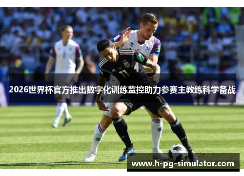 2026世界杯官方推出数字化训练监控助力参赛主教练科学备战 2026世界杯官方推出数字化训练监控助力参赛主教练科学备战