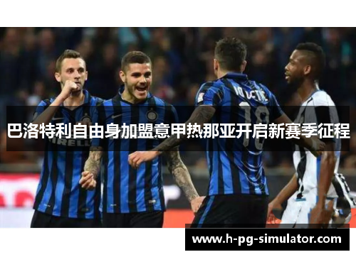巴洛特利自由身加盟意甲热那亚开启新赛季征程 巴洛特利自由身加盟意甲热那亚开启新赛季征程