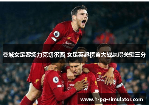 曼城女足客场力克切尔西 女足英超榜首大战赢得关键三分 曼城女足客场力克切尔西 女足英超榜首大战赢得关键三分