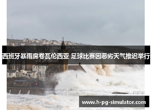 西班牙暴雨席卷瓦伦西亚 足球比赛因恶劣天气推迟举行 西班牙暴雨席卷瓦伦西亚 足球比赛因恶劣天气推迟举行