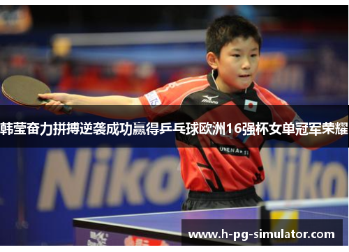 韩莹奋力拼搏逆袭成功赢得乒乓球欧洲16强杯女单冠军荣耀