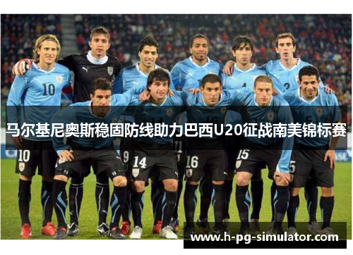马尔基尼奥斯稳固防线助力巴西U20征战南美锦标赛
