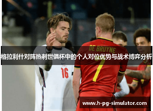格拉利什对阵热刺世俱杯中的个人对位优势与战术博弈分析
