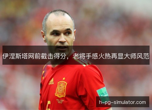 伊涅斯塔网前截击得分,老将手感火热再显大师风范 伊涅斯塔网前截击得分,老将手感火热再显大师风范