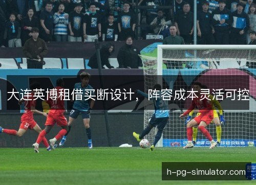 大连英博租借买断设计，阵容成本灵活可控