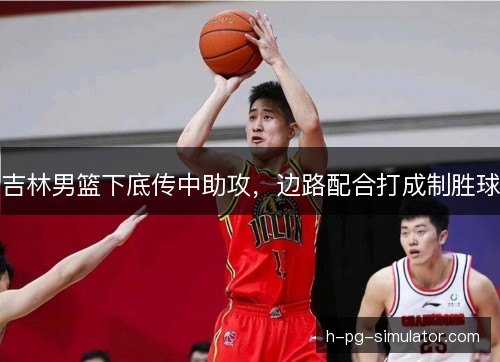 吉林男篮下底传中助攻，边路配合打成制胜球
