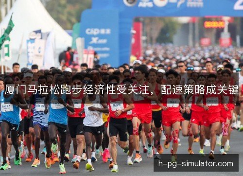 厦门马拉松跑步经济性受关注,配速策略成关键 厦门马拉松跑步经济性受关注,配速策略成关键