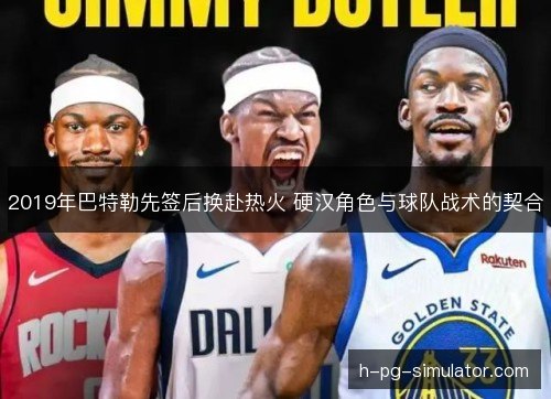 2019年巴特勒先签后换赴热火 硬汉角色与球队战术的契合