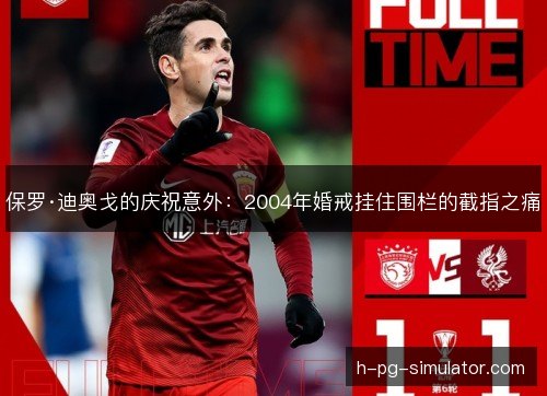 保罗·迪奥戈的庆祝意外:2004年婚戒挂住围栏的截指之痛 保罗·迪奥戈的庆祝意外:2004年婚戒挂住围栏的截指之痛